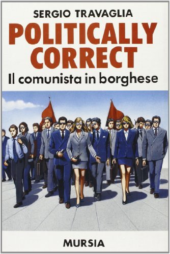 Politically correct. Il comunista in borghese di Sergio Travaglia edito da Ugo Mursia Editore