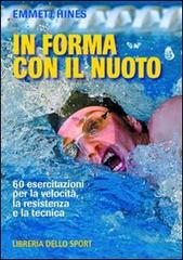 In forma con il nuoto. 60 esercitazioni per la velocità, la resistenza e la tecnica di Emmett Hines edito da Libreria dello Sport
