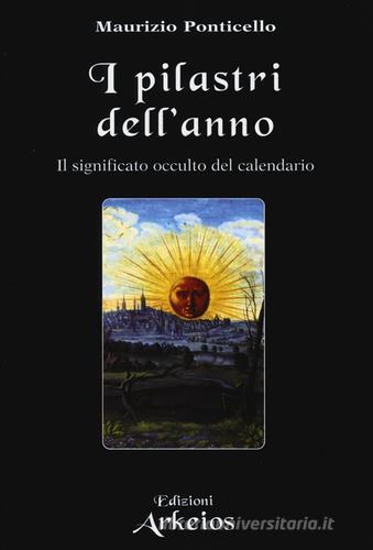 I pilastri dell'anno. Il significato occulto del calendario di Maurizio Ponticello edito da Edizioni Arkeios