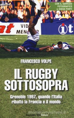 Il rugby sottosopra. Grenoble 1997, quando l'Italia ribaltò la Francia e il mondo di Francesco Volpe edito da Absolutely Free
