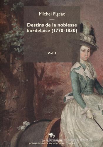 Destins de la noblesse bordelaise (1770-1830) vol.1 di Michel Figeac edito da Éditions Mimésis