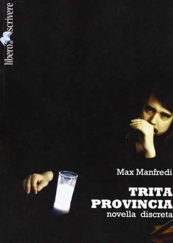 Trita provincia. Novella discreta di Max Manfredi edito da Liberodiscrivere edizioni