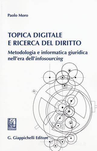 Topica digitale e ricerca del diritto. Metodologia e informatica giuridica nell'era dell'«infosourcing» di Paolo Moro edito da Giappichelli