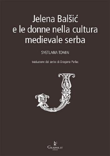 Jelena Balsic e le donne nella cultura medievale serba di Svetlana Tomin edito da Graphe.it