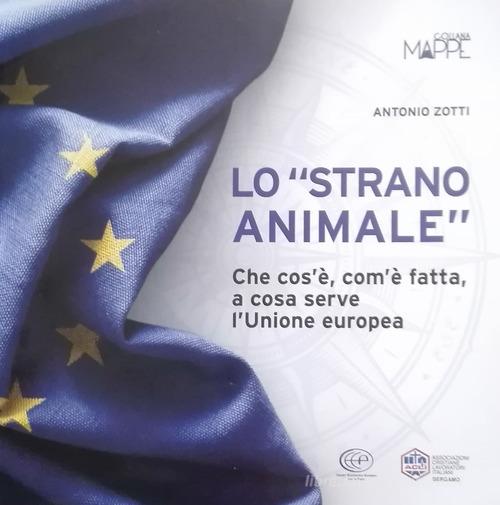Lo «strano animale». Che cos'è, com'è fatta, a cosa serve l'Unione europea di Antonio Zotti edito da Centro Formazione e Lavoro A. Grandi