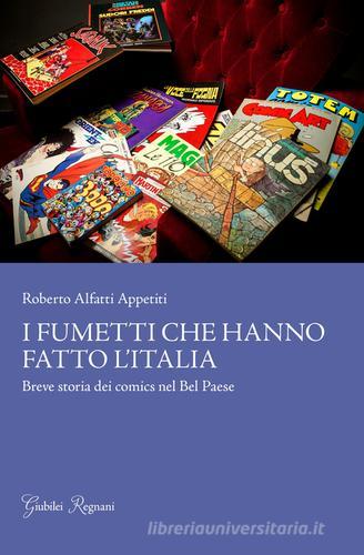 I fumetti che hanno fatto l'Italia. Breve storia dei comics nel Bel Paese di Roberto Alfatti Appetiti edito da Giubilei Regnani