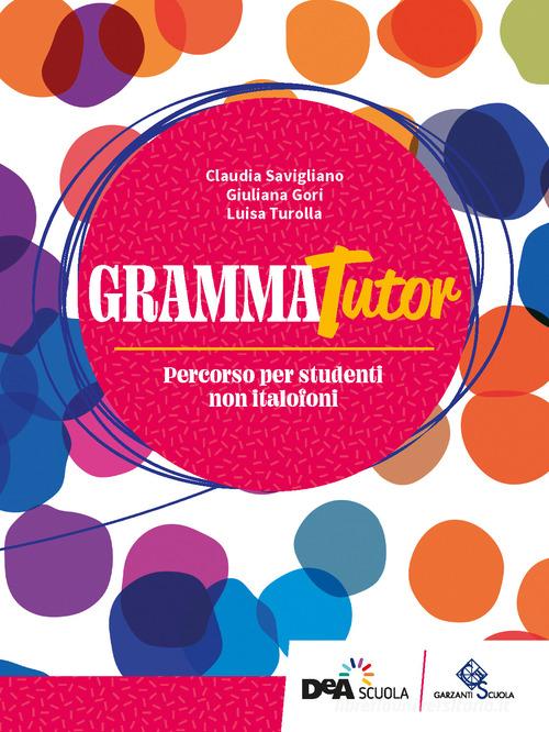 GrammaTutor. Per parlare e scrivere bene. Percorso per studenti non italofoni. Per le Scuole superiori. Con e-book. Con espansione online di Claudia Savigliano edito da Garzanti Scuola