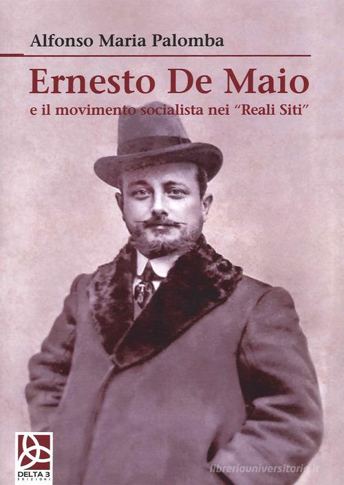 Ernesto De Maio e il movimento socialista nei «Reali Siti» di Alfonso Maria Palomba edito da Delta 3