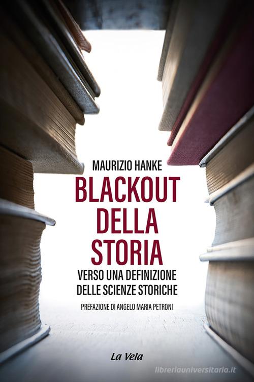Blackout della storia. Verso una definizione delle scienze storiche di Maurizio Hanke edito da La Vela (Viareggio)