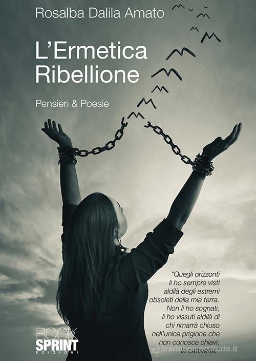 L' ermetica ribellione. Pensieri & poesie di Rosalba Dalila Amato edito da Booksprint