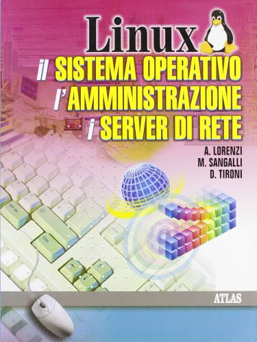 Linux, il sistema operativo, l'amministrazione, i server di rete di Agostino Lorenzi, Daniele Rossi edito da Atlas