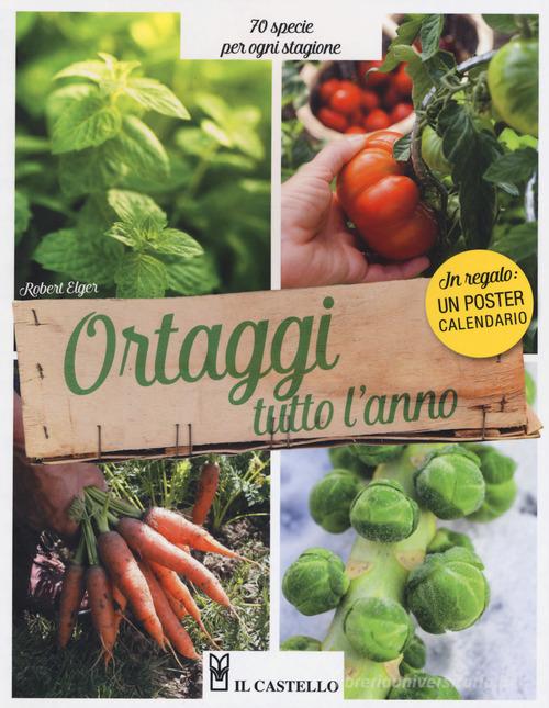 Ortaggi tutto l'anno. 70 specie per ogni stagione. Con Calendario di Robert Elger edito da Il Castello