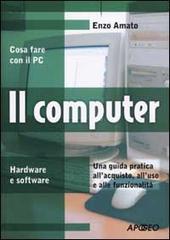 Il computer. Una guida pratica all'acquisto, all'uso e alle funzionalità di Enzo Amato edito da Apogeo