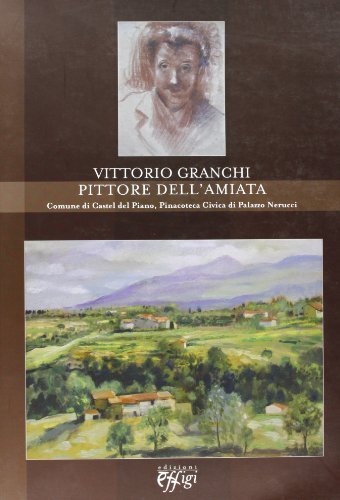 Vittorio Granchi pittore dell'Amiata. Comune di Castel del Piano pinacoteca di Palazzo Nerucci edito da C&P Adver Effigi