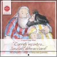 Corrigli incontro... lasciati abbracciare! Per la preghiera in famiglia nel tempo di Quaresima. Anno C edito da Marcianum Press