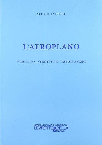 L' aeroplano. Progetto, strutture, installazioni di Attilio Lausetti edito da Levrotto & Bella