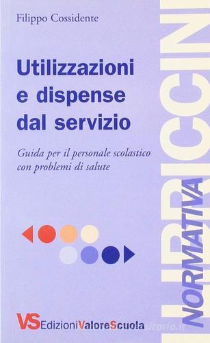 Utilizzazioni e dispense dal servizio. Guida per il personale scolastico con problemi di salute di Filippo Cossidente edito da Valore Scuola