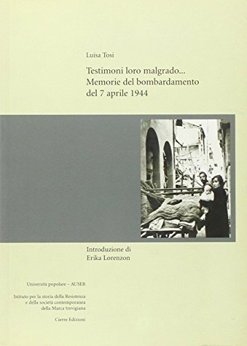 Testimoni loro malgrado... Memorie del bombardamento del 7 aprile 1944 di Luisa Tosi edito da ISTRESCO