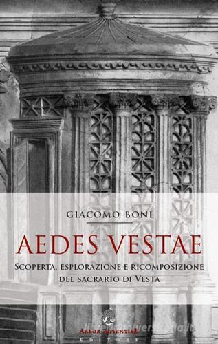 Aedes Vestae. Scoperta, esplorazione e ricomposizione del sacrario di Vesta nel Foro Romano di Giacomo Boni edito da Arbor Sapientiae Editore