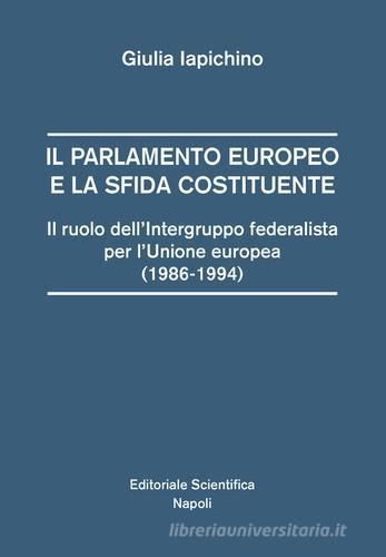 Il parlamento europeo e la sfida costituente. Il ruolo dell'intergruppo federalista per l'Unione europea (1986-1994) di Giulia Iapichino edito da Editoriale Scientifica