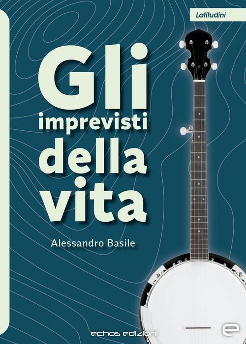 Libro Gli imprevisti della vita di Alessandro Basile Latitudini di Echos Edizioni
