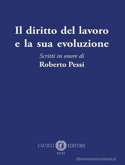 Il diritto del lavoro e la sua evoluzione. Scritti in onore di Roberto Pessi edito da Cacucci