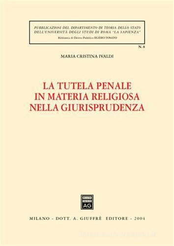 La tutela penale in materia religiosa nella giurisprudenza di M. Cristina Ivaldi edito da Giuffrè