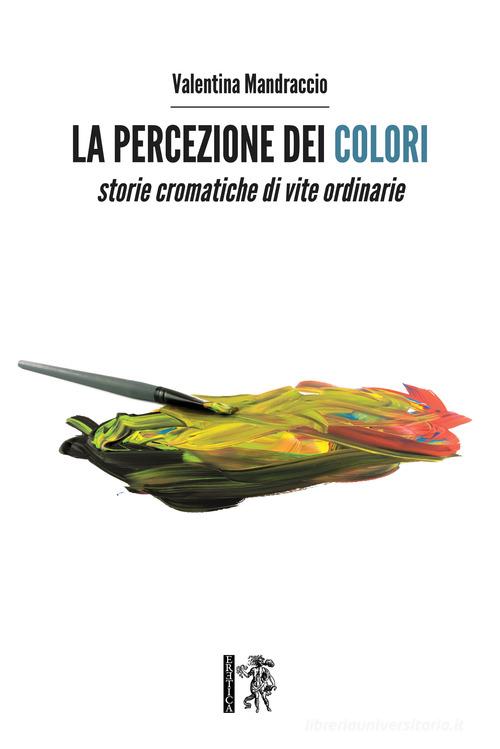 La percezione dei colori. Storie cromatiche di vite ordinarie di Valentina Mandraccio edito da Eretica