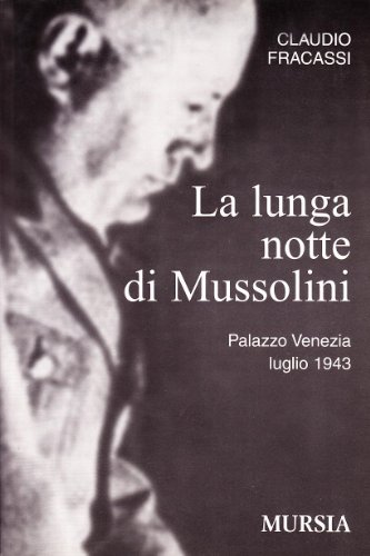 La lunga notte di Mussolini. Palazzo Venezia 1943 di Claudio Fracassi edito da Ugo Mursia Editore