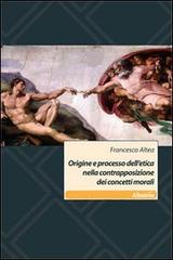 Origine e processo dell'etica nella contrapposizione dei concetti morali di Francesco Altea edito da Gruppo Albatros Il Filo