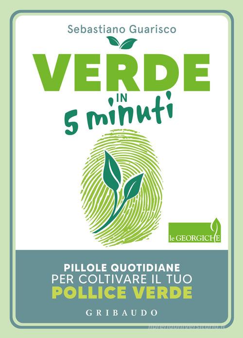 Verde in 5 minuti. Pillole quotidiane per coltivare il tuo pollice verde di Sebastiano Guarisco edito da Gribaudo