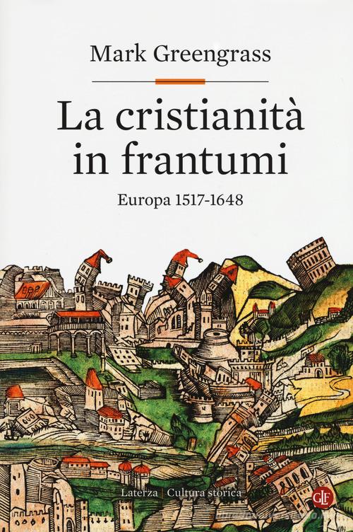 La cristianità in frantumi. Europa 1517-1648 di Mark Greengrass edito da Laterza