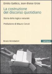 La costruzione del discorso quotidiano. Storia della logica naturale di Emilio Gattico, Jean-Blaise Grize edito da Mondadori Bruno