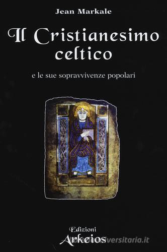 Il Cristianesimo celtico e le sue sopravvivenze popolari di Jean Markale edito da Edizioni Arkeios