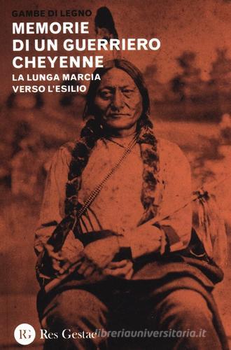 Memorie di un guerriero cheyenne. La lunga marcia verso l'esilio di Gambe di Legno edito da Res Gestae