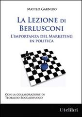 La lezione di Berlusconi. L'importanza del marketing in politica di Matteo Garnero, Teobaldo Boccadifuoco edito da Ute Libri