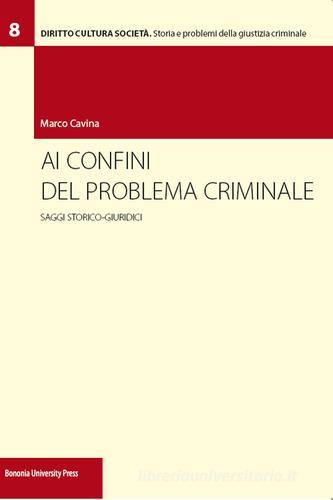 Ai confini del problema criminale. Saggi storico-giuridici di Marco Cavina edito da Bononia University Press