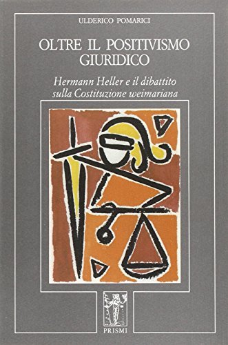 Oltre il positivismo giuridico. Hermann Heller e il dibattito sulla costituzione weimariana di Ulderico Pomarici edito da Prismi