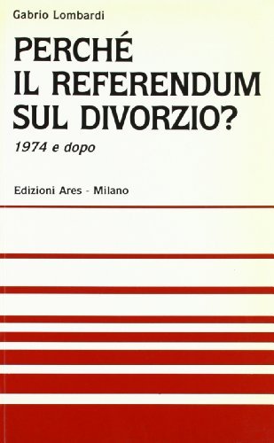 Perché il referendum sul divorzio? 1974 e dopo di Gabrio Lombardi edito da Ares