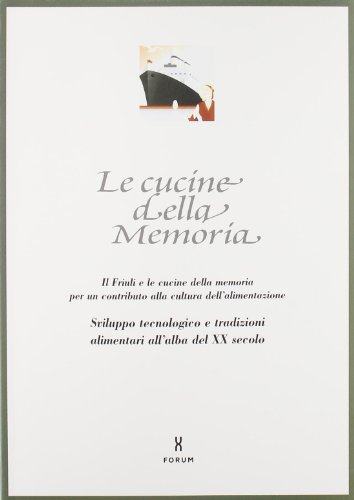 Le cucine della memoria. Il Friuli e le cucine della memoria per un contributo alla cultura dell'alimentazione. Sviluppo tecnologico e tradizioni alimentari... edito da Forum Edizioni