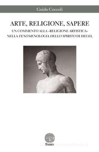 Arte, religione, sapere. Un commento alla «religione artistica» nella «Fenomenologia dello spirito» di Hegel di Guido Coccoli edito da Stamen