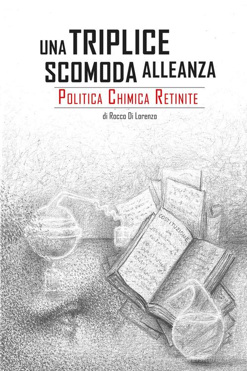 Una triplice scomoda alleanza. Politica, chimica, retinite di Rocco Di Lorenzo edito da ilmiolibro self publishing