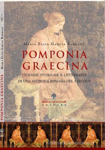 Pomponia Graecina. Vicende storiche e letterarie di una matrona romana del I secolo di Maria Elisa Garcia Barraco edito da Arbor Sapientiae Editore