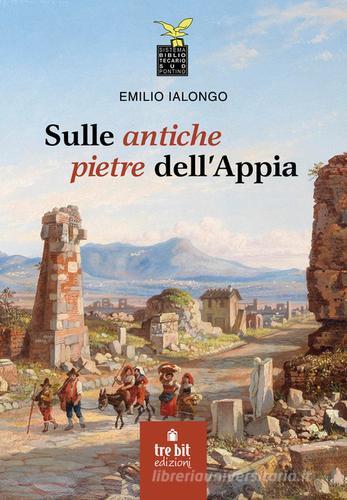 Sulle antiche pietre dell'Appia di Emilio Ialongo edito da Tre Bit