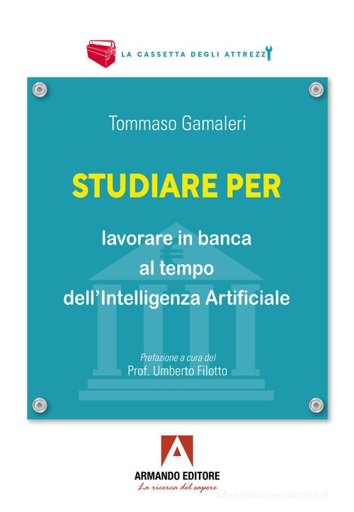Studiare per lavorare in banca al tempo dell'Intelligenza Artificiale di Tommaso Gamaleri edito da Armando Editore