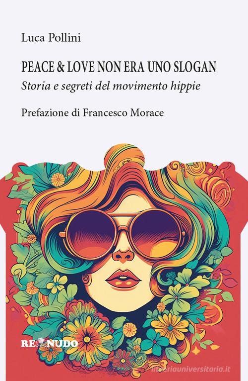 Peace&love non era uno slogan. Storia e segreti del movimento hippie di Luca Pollini edito da Re Nudo (Milano)