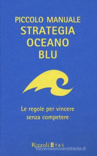 Piccolo manuale. Strategia oceano blu. Le regole per vincere senza competere di W. Chan Kim, Renée Mauborgne edito da Rizzoli