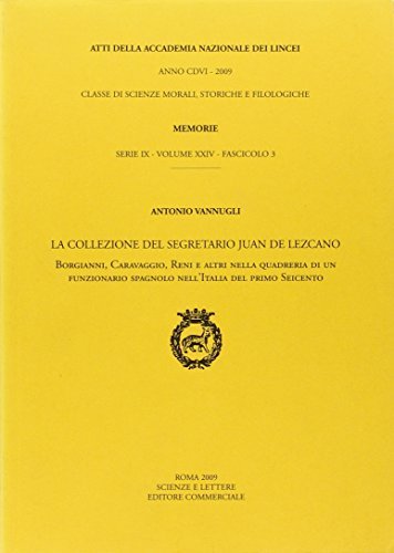 La collezione del segretario Juan de Lezcano. Borgianni, Caravaggio, Reni e altri nella quadreria di un funzionario spagnolo nell'Italia del primo Seicento di Antonio Vannugli edito da Accademia Naz. dei Lincei