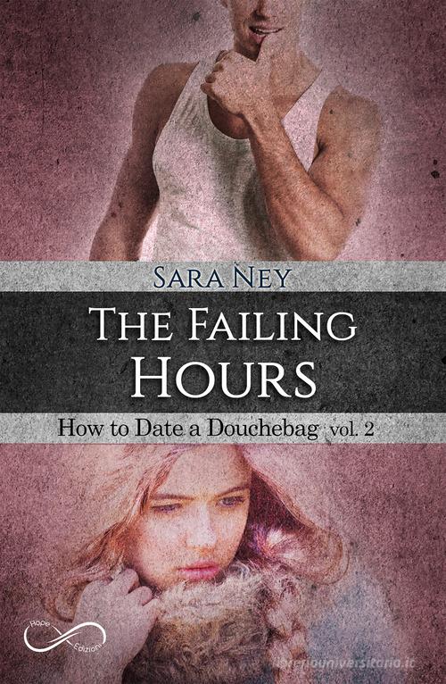 The failing hours. How to date a douchebag vol.2 di Sara Ney edito da Hope