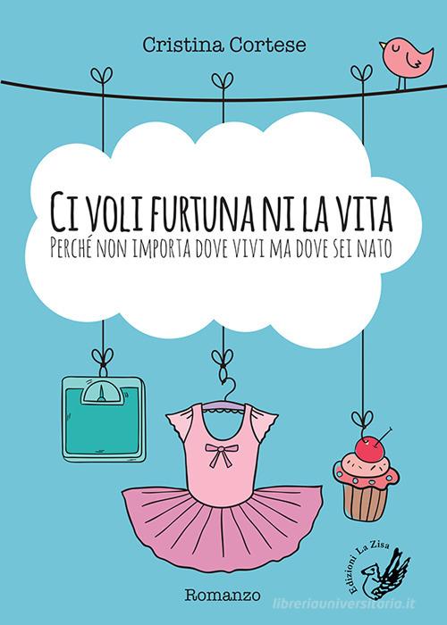 Libro Ci voli furtuna ni la vita. Perché non importa dove vivi ma dove sei nato di Cristina Cortese Il quadrifoglio di La Zisa